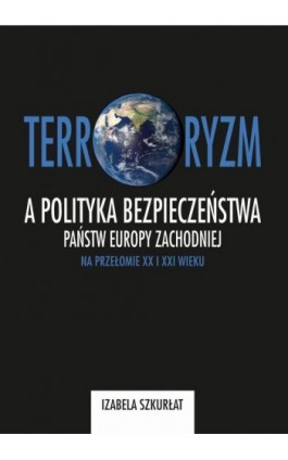 Terroryzm a polityka bezpieczeństwa państw Europy Zachodniej na przełomie XX i XXI wieku - Izabela Szkurłat - Ebook - 978-83-7467-278-8