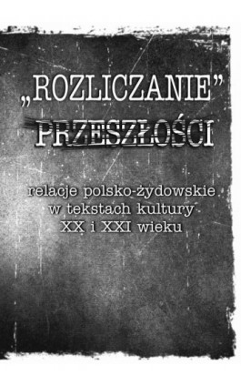 „Rozliczanie” przeszłości: relacje polsko-żydowskie w tekstach kultury XX i XXI wieku - Ebook - 978-83-7467-268-9