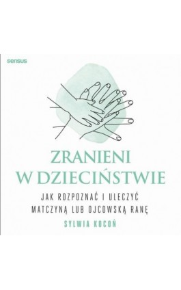 Zranieni w dzieciństwie. Jak rozpoznać i uleczyć matczyną lub ojcowską ranę - Sylwia Kocoń - Audiobook - 978-83-289-0381-4