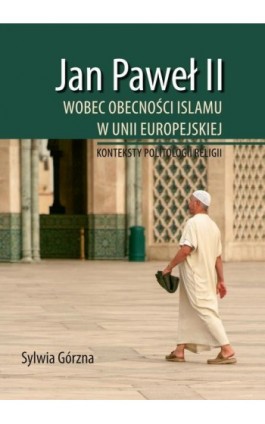 Jan Paweł II wobec obecności Islamu w Unii Europejskiej - Sylwia Górzna - Ebook - 978-83-7467-298-6
