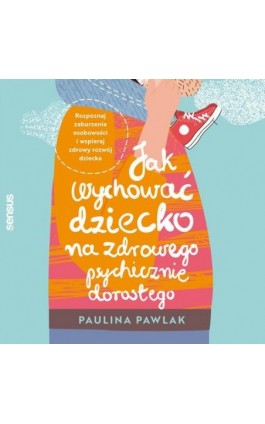 Jak wychować dziecko na zdrowego psychicznie dorosłego. Rozpoznaj zaburzenia osobowości i wspieraj zdrowy rozwój dziecka - Paulina Pawlak - Audiobook - 978-83-289-0453-8