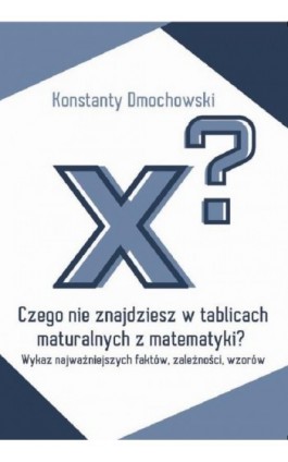 Czego nie znajdziesz w tablicach maturalnych z matematyki? - Konstanty Dmochowski - Ebook - 978-83-966226-2-4