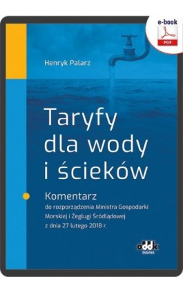 Taryfy dla wody i ścieków. Komentarz do rozporządzenia Ministra Gospodarki Morskiej i Żeglugi Śródlądowej z dnia 27 lutego 2018  - Dr Henryk Palarz - Ebook - 978-83-7804-927-2