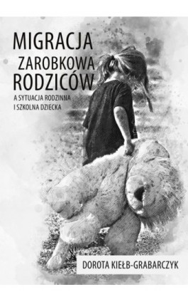 Migracja zarobkowa rodziców a sytuacja rodzinna i szkolna dziecka - Dorota Kiełb-Grabarczyk - Ebook - 978-83-7467-349-5