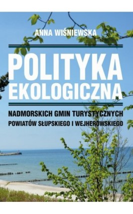 Polityka ekologiczna nadmorskich gmin turystycznych powiatów słupskiego i wejherowskiego - Anna Wiśniewska - Ebook - 978-83-7467-353-2