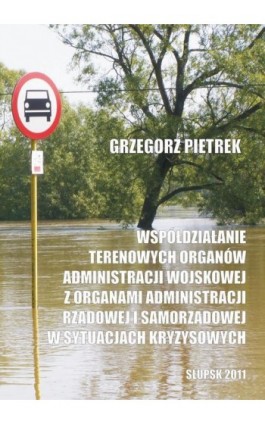 Współdziałanie terenowych organów administracji wojskowej z organami administracji rządowej i samorządowej w sytuacjach kryzysow - Grzegorz Pietrek - Ebook - 978-83-7467-169-9