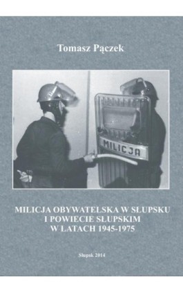 Milicja Obywatelska w Słupsku i powiecie słupskim w latach 1945-1975 - Tomasz Pączek - Ebook - 978-83-7467-218-4