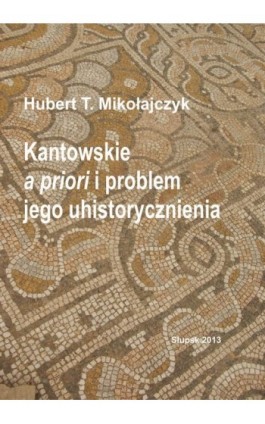 Kantowskie a priori i problem jego uhistorycznienia - Hubert T. Mikołajczyk - Ebook - 978-83-7467-217-7