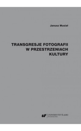 Transgresje fotografii w przestrzeniach kultury - Janusz Musiał - Ebook - 978-83-226-4235-1