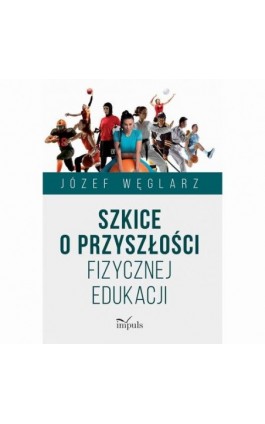 Szkice o przyszłości fizycznej edukacji - Józef Węglarz - Ebook - 978-83-8294-196-8