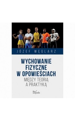 Wychowanie fizyczne w opowieściach. Między teorią a praktyką - Józef Węglarz - Ebook - 978-83-8294-054-1