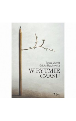 W rytmie czasu - Teresa Wanda Orlicka-Myszkowska - Ebook - 978-83-8294-213-2