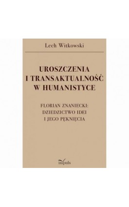 UROSZCZENIA I TRANSAKTUALNOŚĆ W HUMANISTYCE. FLORIAN ZNANIECKI: DZIEDZICTWO IDEI I JEGO PĘKNIĘCIA - Lech Witkowski - Ebook - 978-83-8294-050-3
