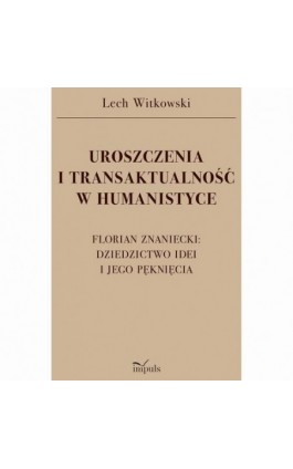 UROSZCZENIA I TRANSAKTUALNOŚĆ W HUMANISTYCE. FLORIAN ZNANIECKI: DZIEDZICTWO IDEI I JEGO PĘKNIĘCIA - Lech Witkowski - Ebook - 978-83-8294-050-3