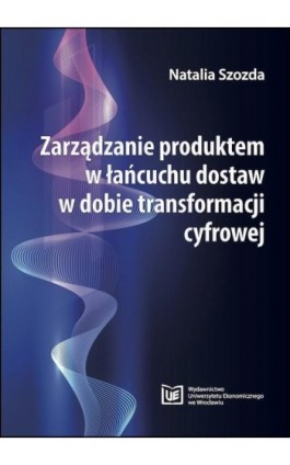 Zarządzanie produktem w łańcuchu dostaw w dobie transformacji cyfrowej - Natalia Szozda - Ebook - 978-83-7695-995-5