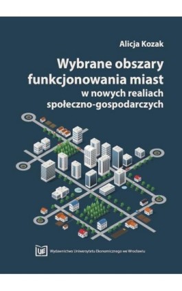 Wybrane obszary funkcjonowania miast w nowych realiach społeczno-gospodarczych - Alicja Kozak - Ebook - 978-83-7695-980-1