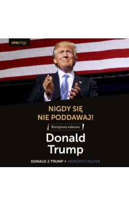 Nigdy się nie poddawaj! Receptura sukcesu. Donald Trump - Donald J. Trump - Audiobook - 978-83-8322-637-8