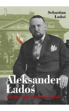 Aleksander Ładoś. Zanim Bóg odwróci wzrok - Sebastian Ładoś - Ebook - 978-83-67769-78-5