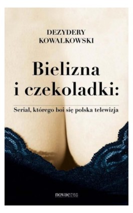 Bielizna i czekoladki: Serial, którego boi się polska telewizja - Dezydery Kowalkowski - Ebook - 978-83-7942-322-4