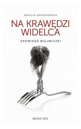 Na krawędzi widelca. Spowiedź bulimiczki - Natalia Krzesłowska - Ebook - 978-83-7942-824-3