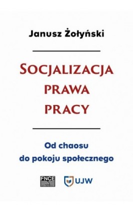 Socjalizacja prawa pracy. Od chaosu do pokoju społecznego - Janusz Żołyński - Ebook - 978-83-67372-31-2