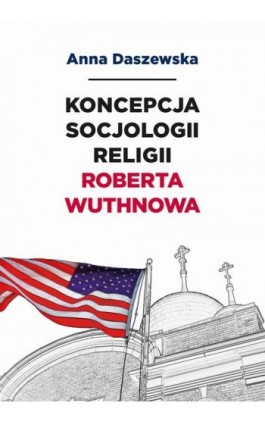 Koncepcja socjologii religii Roberta Wuthnowa - Anna Daszewska - Ebook - 978-83-67372-74-9