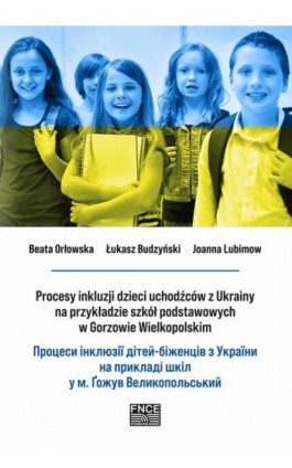 Procesy inkluzji dzieci uchodźców z Ukrainy na przykładzie szkół podstawowych w Gorzowie Wielkopolskim. Процеси інклюзії дітей-б - Beata Orłowska - Ebook - 978-83-67372-76-3