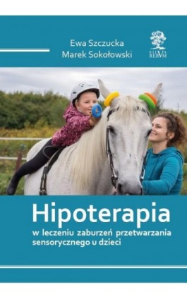 HIPOTERAPIA W LECZENIU ZABURZEŃ PRZETWARZANIA SENSORYCZNEGO U DZIECI - Ewa Szczucka - Ebook - 978-83-67222-39-6