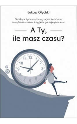 A Ty, ile masz czasu? - Łukasz Olędzki - Ebook - 9788396637017