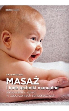 Masaż i inne techniki manualne stosowane u dzieci w zaburzeniach sensorycznych - Ewa Bartelmus - Ebook - 978-83-65883-18-6