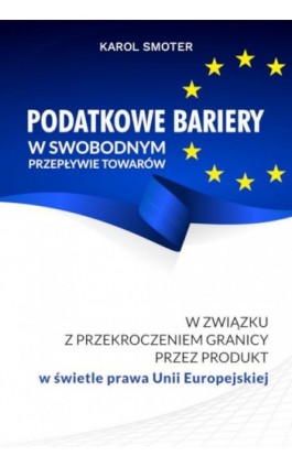 Podatkowe bariery w swobodnym przepływie towarów. W związku z przekroczeniem przez produkt w świetle prawa Unii Europejskiej - Karol Smoter - Ebook - 978-83-8018-441-1