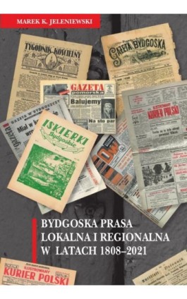 Bydgoska prasa lokalna i regionalna w latach 1808-2021 - Marek K. Jeleniewski - Ebook - 978-83-8018-445-9