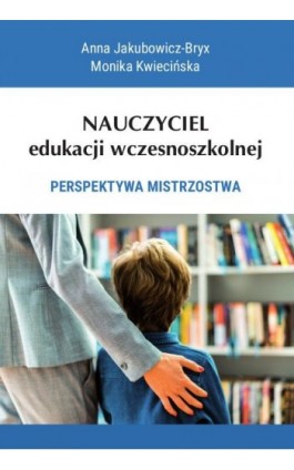 Nauczyciel edukacji wczesnoszkolnej. Perspektywa mistrzostwa - Anna Jakubowicz-Bryx - Ebook - 978-83-8018-515-9