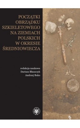 Początki obrządku szkieletowego na ziemiach polskich w okresie wczesnego średniowiecza - Ebook - 978-83-235-6043-2