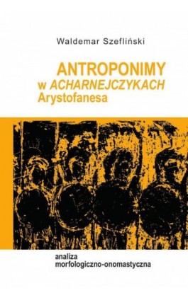 Antroponimy w Acharnejczykach Arystofanesa. Analiza morfologiczno-onomastyczna - Waldemar Szefliński - Ebook - 978-83-8018-554-8