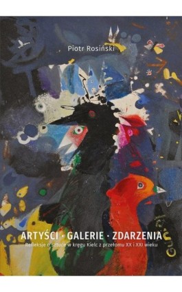 Artyści, galerie, zdarzenia. Refleksje o sztuce w kręgu Kielc z przełomu XX i XXI wieku - Piotr Rosiński - Ebook - 978-83-7133-775-8