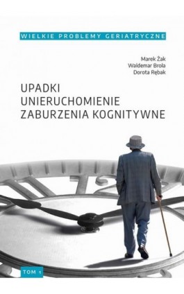 Wielkie Problemy Geriatryczne, t. 1. Upadki, unieruchomienie, zburzenia kognitywne - Marek Żak - Ebook - 978-83-7133-843-4