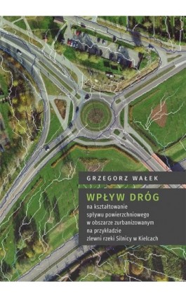 Wpływ dróg na kształtowanie spływu powierzchniowego w obszarze zurbanizowanym na przykładzie zlewni rzeki Silnicy w Kielcach - Grzegorz Wałek - Ebook - 978-83-7133-777-2
