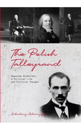 The Polish Talleyrand Bogusław Miedziński: A Political Life and Political Thought - Arkadiusz Adamczyk - Ebook - 978-83-7133-863-2