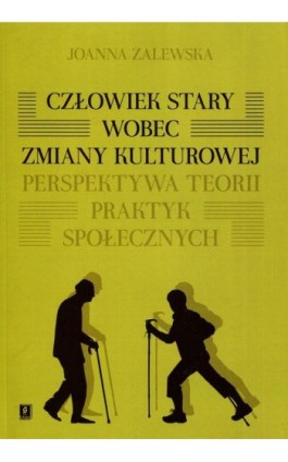 Człowiek stary wobec zmiany kulturowej. Perspektywa teorii praktyk społecznych - Joanna Zalewska - Ebook - 978-83-7383-746-1