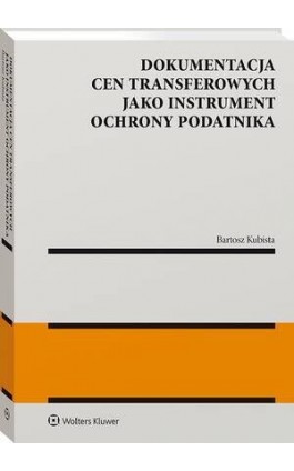 Dokumentacja cen transferowych jako instrument ochrony podatnika - Bartosz Kubista - Ebook - 978-83-8358-030-2