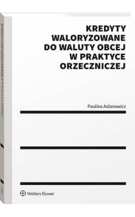 Kredyty waloryzowane do waluty obcej w praktyce orzeczniczej - Paulina Asłanowicz - Ebook - 978-83-8358-027-2