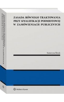Zasada równego traktowania przy kwalifikacji podmiotowej w zamówieniach publicznych - Katarzyna Śliwak - Ebook - 978-83-8286-843-2