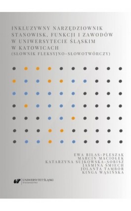 Inkluzywny narzędziownik stanowisk, funkcji i zawodów w Uniwersytecie Śląskim w Katowicach (słownik fleksyjno-słowotwórczy) - Ewa Biłas-Pleszak - Ebook - 978-83-226-4379-2