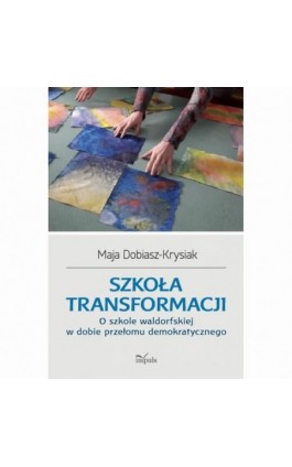 Szkoła transformacji. O szkole waldorfskiej w dobie przełomu demokratycznego - Maja Dobiasz-Krysiak - Ebook - 978-83-66990-17-3