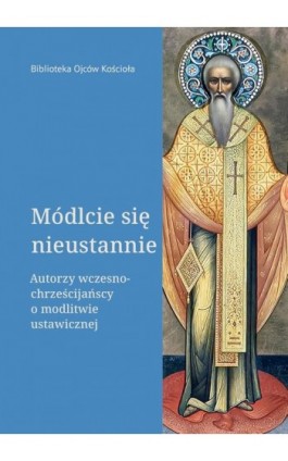 Módlcie się nieustannie. Autorzy wczesnochrześcijańscy o modlitwie ustawicznej - Leon Nieścior - Ebook - 978-83-8043-925-2