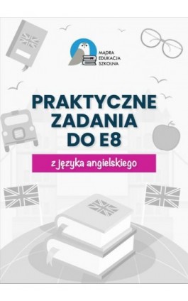 Egzamin ósmoklasisty. Praktyczne zadania z kluczem do E8 z języka angielskiego - Anna Mądry - Ebook - 978-83-963456-5-3