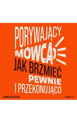 Porywający mówca. Jak brzmieć pewnie i przekonująco - Ewa Kozicka - Audiobook - 978-83-8322-858-7