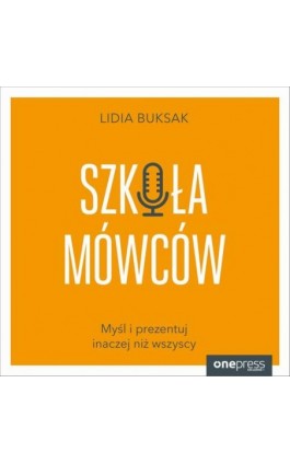 Szkoła Mówców. Myśl i prezentuj inaczej niż wszyscy - Lidia Buksak - Audiobook - 978-83-289-0846-8