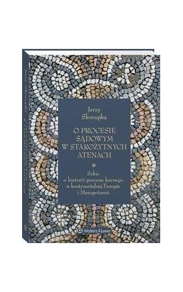 O procesie sądowym w starożytnych Atenach. Szkic o historii procesu karnego w kontynentalnej Europie i Mezopotamii - Jerzy Skorupka - Ebook - 978-83-8358-146-0